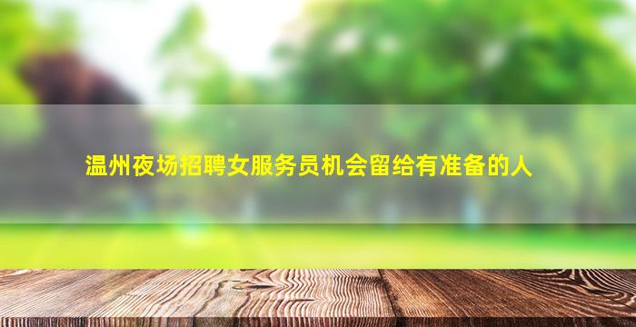 温州夜场招聘女服务员机会留给有准备的人